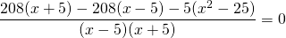 \[ \frac<<208(x + 5) - 208(x - 5) - 5(x^2 - 25)></noscript>><<(x - 5)(x + 5)>> = 0 \]» width=»320″ height=»43″/></p> <p><img src=
