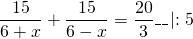 \[ \frac<<15></noscript>><<6 + x>> + \frac<<15>><<6 - x>> = \frac<<20>><3>\_\_\left| <:5>\right. \]» width=»193″ height=»39″/></p> <p> <img decoding=