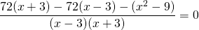 \[ \frac<<72(x + 3) - 72(x - 3) - (x^2 - 9)></noscript>><<(x - 3)(x + 3)>> = 0 \]» width=»284″ height=»43″/></p> <p><img src=